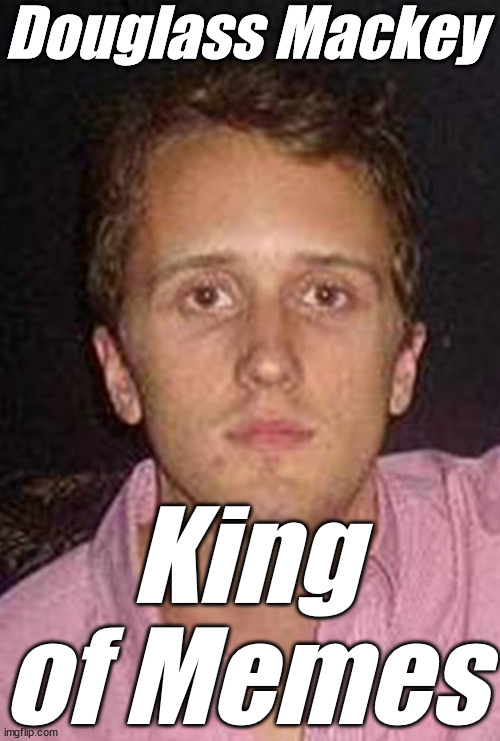 Douglass Mackey King of Memes | image tagged in douglass mackey - king of memes | made w/ Imgflip meme maker