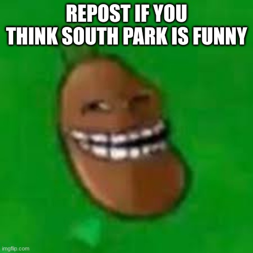 troll coffee bean | REPOST IF YOU THINK SOUTH PARK IS FUNNY | image tagged in troll coffee bean | made w/ Imgflip meme maker