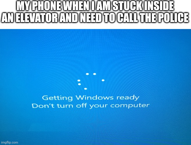Relatable? | MY PHONE WHEN I AM STUCK INSIDE AN ELEVATOR AND NEED TO CALL THE POLICE | image tagged in windows 10 update | made w/ Imgflip meme maker