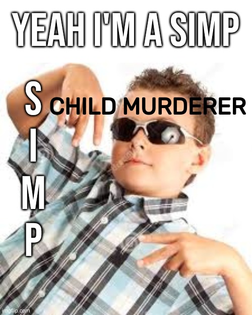 Cool kid sunglasses | S
I
M
P; YEAH I'M A SIMP; CHILD MURDERER | image tagged in cool kid sunglasses | made w/ Imgflip meme maker