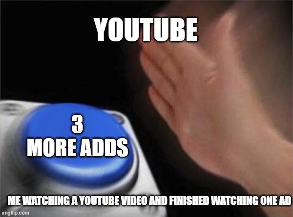 Blank Nut Button | YOUTUBE; 3 MORE ADDS; ME WATCHING A YOUTUBE VIDEO AND FINISHED WATCHING ONE AD | image tagged in memes,blank nut button | made w/ Imgflip meme maker