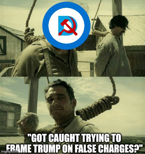 "No business like joe business " | "GOT CAUGHT TRYING TO FRAME TRUMP ON FALSE CHARGES?" | image tagged in first time buster scruggs james franco hanging alternate | made w/ Imgflip meme maker