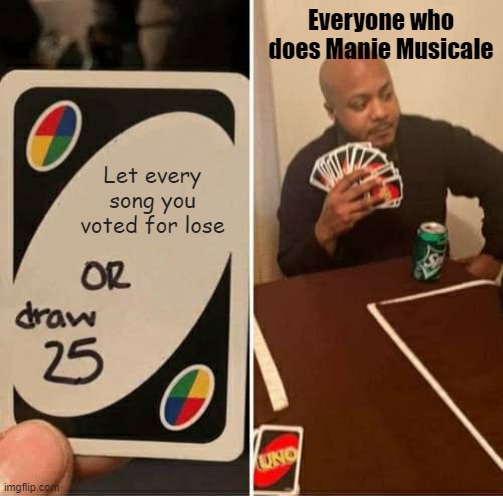 For the French students | Everyone who does Manie Musicale; Let every song you voted for lose | image tagged in memes,uno draw 25 cards | made w/ Imgflip meme maker