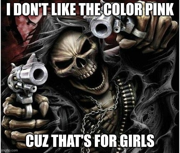 Badass Skeleton | I DON'T LIKE THE COLOR PINK; CUZ THAT'S FOR GIRLS | image tagged in badass skeleton | made w/ Imgflip meme maker