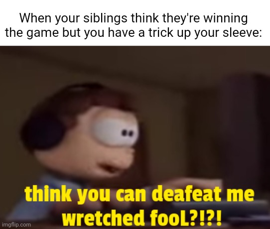 Insert title here | When your siblings think they're winning the game but you have a trick up your sleeve: | image tagged in hahahahha,memes,funny | made w/ Imgflip meme maker