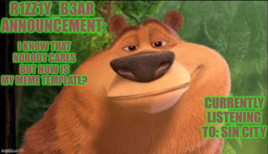 Rizzly bear meme template | I KNOW THAT NOBODY CARES BUT HOW IS MY MEME TEMPLATE? | image tagged in rizzly bear meme template | made w/ Imgflip meme maker