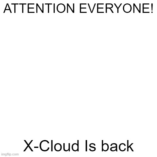 Blank Transparent Square |  ATTENTION EVERYONE! X-Cloud Is back | image tagged in memes,blank transparent square | made w/ Imgflip meme maker