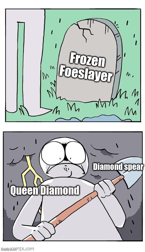 . | Frozen Foeslayer; Diamond spear; Queen Diamond | image tagged in dig up grave | made w/ Imgflip meme maker
