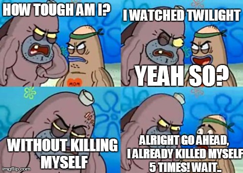 Let's All Agree We Stabbed Our Self At Least 7 Times When Watching Twilight | HOW TOUGH AM I? WITHOUT KILLING MYSELF I WATCHED TWILIGHT YEAH SO? ALRIGHT GO AHEAD, I ALREADY KILLED MYSELF 5 TIMES! WAIT.. | image tagged in memes,how tough are you,twilight | made w/ Imgflip meme maker