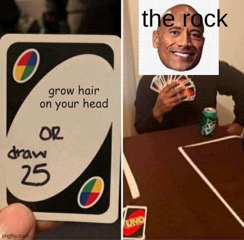 UNO Draw 25 Cards Meme | the rock; grow hair on your head | image tagged in memes,uno draw 25 cards | made w/ Imgflip meme maker