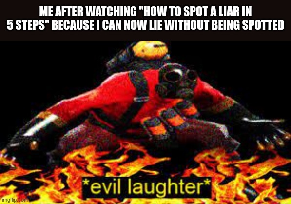 hahahahaahahahahahhaha | ME AFTER WATCHING "HOW TO SPOT A LIAR IN 5 STEPS" BECAUSE I CAN NOW LIE WITHOUT BEING SPOTTED | image tagged in evil laughter | made w/ Imgflip meme maker