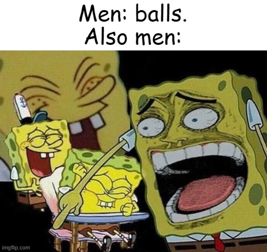 Spongebob laughing Hysterically | Men: balls.
Also men: | image tagged in spongebob laughing hysterically | made w/ Imgflip meme maker