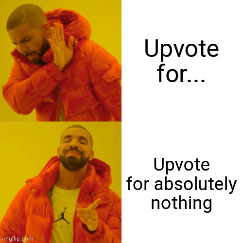 Go on! | Upvote for... Upvote for absolutely nothing | image tagged in memes,drake hotline bling | made w/ Imgflip meme maker