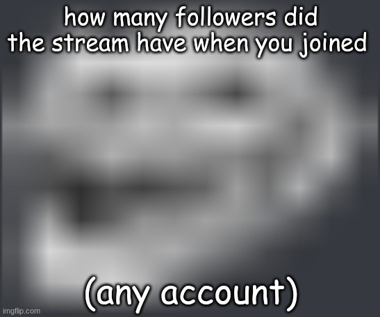 i joined with 70 | how many followers did the stream have when you joined; (any account) | made w/ Imgflip meme maker