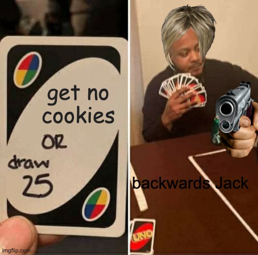 UNO Draw 25 Cards | get no cookies; backwards Jack | image tagged in memes,uno draw 25 cards | made w/ Imgflip meme maker