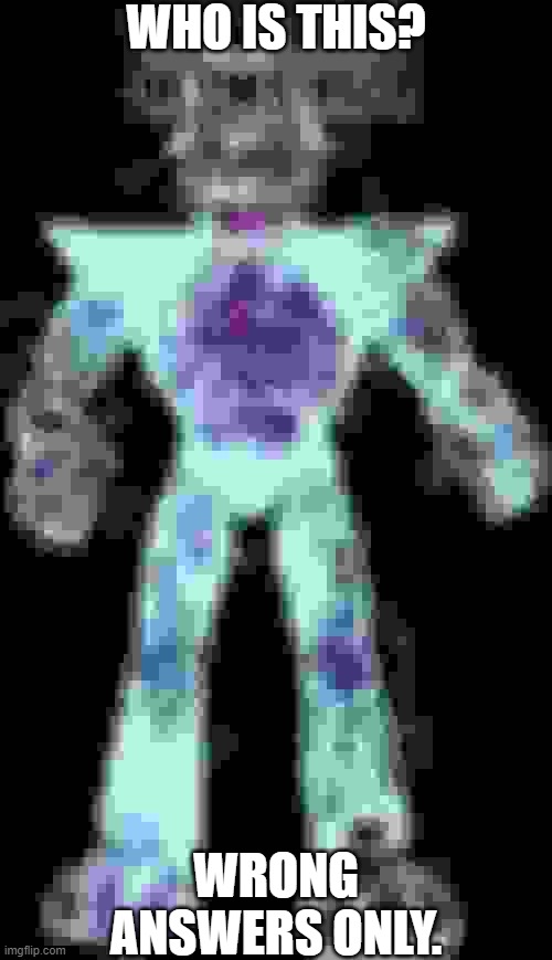 Who iddis? | WHO IS THIS? WRONG ANSWERS ONLY. | image tagged in who is this wrong answers only,comment fnaf if you were bothered to read this tag | made w/ Imgflip meme maker