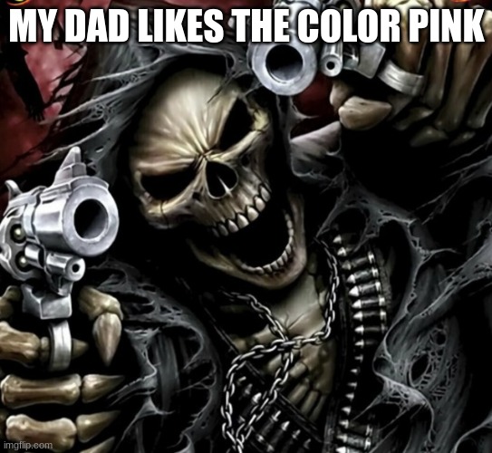 Edgy skeleton | MY DAD LIKES THE COLOR PINK | image tagged in edgy skeleton | made w/ Imgflip meme maker