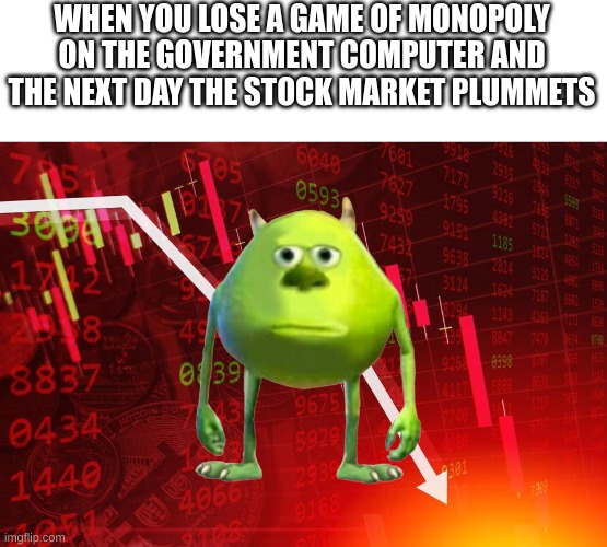 oh no... | WHEN YOU LOSE A GAME OF MONOPOLY ON THE GOVERNMENT COMPUTER AND THE NEXT DAY THE STOCK MARKET PLUMMETS | image tagged in stock market | made w/ Imgflip meme maker