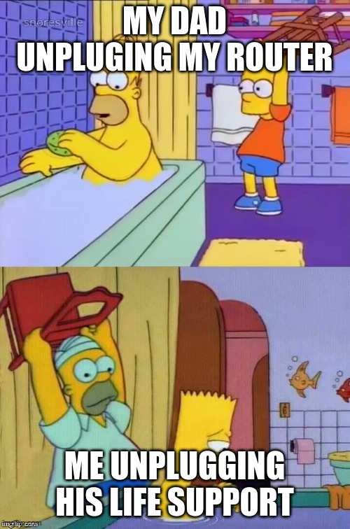 Homer revenge | MY DAD UNPLUGING MY ROUTER ME UNPLUGGING HIS LIFE SUPPORT | image tagged in homer revenge | made w/ Imgflip meme maker