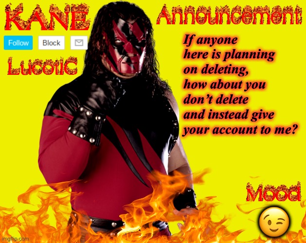 Imgflip.com | If anyone here is planning on deleting, how about you don’t delete and instead give your account to me? 😉 | image tagged in lucotic's kane announcement temp | made w/ Imgflip meme maker
