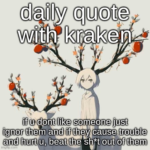 Avogado6 | daily quote with kraken; if u dont like someone just ignor them and if they cause trouble and hurt u, beat the sh*t out of them | image tagged in avogado6 | made w/ Imgflip meme maker