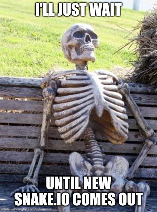 Waiting Skeleton | I'LL JUST WAIT; UNTIL NEW SNAKE.IO COMES OUT | image tagged in memes,waiting skeleton | made w/ Imgflip meme maker