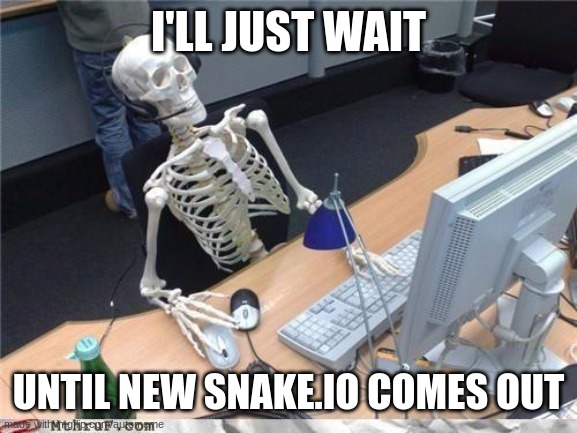 Waiting skeleton | I'LL JUST WAIT; UNTIL NEW SNAKE.IO COMES OUT | image tagged in waiting skeleton | made w/ Imgflip meme maker