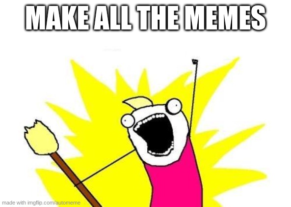 X All The Y Meme | MAKE ALL THE MEMES | image tagged in memes,x all the y | made w/ Imgflip meme maker