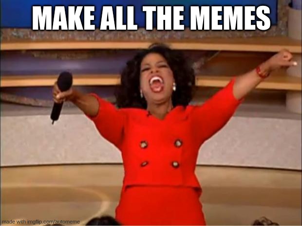 Oprah You Get A | MAKE ALL THE MEMES | image tagged in memes,oprah you get a | made w/ Imgflip meme maker