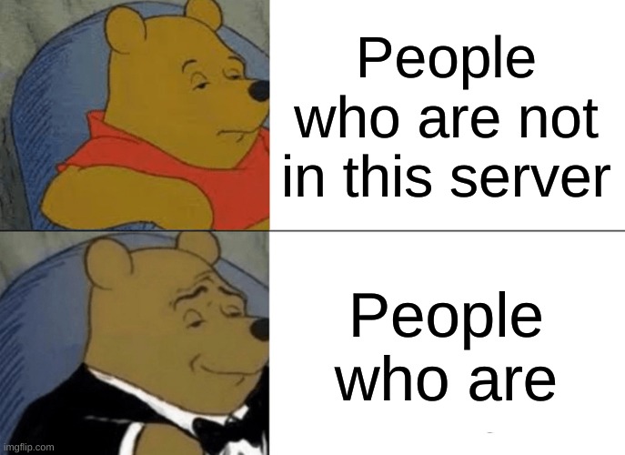 sus tell more people to join this server | People who are not in this server; People who are | image tagged in memes,tuxedo winnie the pooh | made w/ Imgflip meme maker