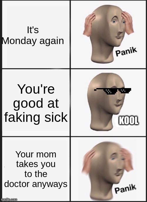 Panik Kalm Panik | It's Monday again; You're good at faking sick; KOOL; Your mom takes you to the doctor anyways | image tagged in memes,panik kalm panik | made w/ Imgflip meme maker