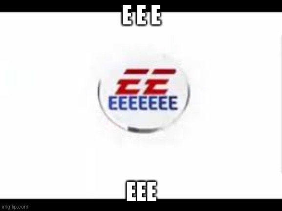 E | E E E; EEE | image tagged in e e e eee eeee eee e | made w/ Imgflip meme maker