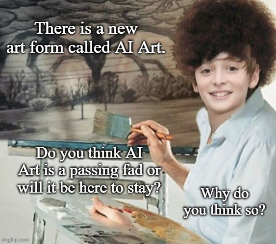 AI Art: Is  it here to stay? | There is a new art form called AI Art. Do you think AI Art is a passing fad or will it be here to stay? Why do you think so? | image tagged in stranger things art,memes,art | made w/ Imgflip meme maker