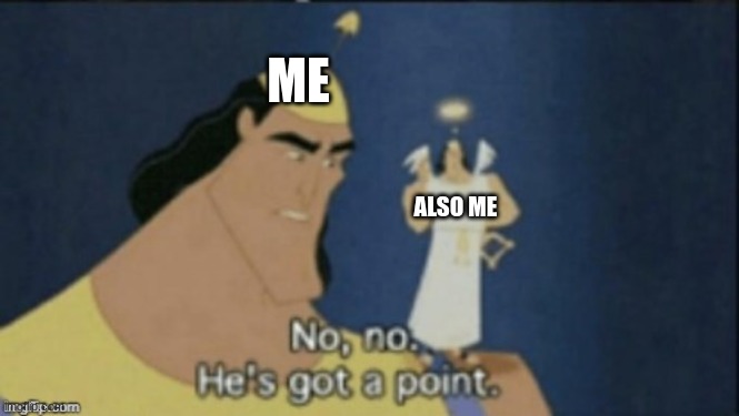 no no hes got a point | ME ALSO ME | image tagged in no no hes got a point | made w/ Imgflip meme maker