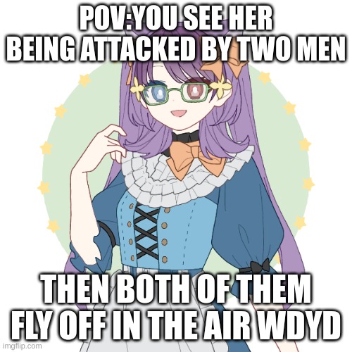 Shieru Amesaka | POV:YOU SEE HER BEING ATTACKED BY TWO MEN; THEN BOTH OF THEM FLY OFF IN THE AIR WDYD | image tagged in mha | made w/ Imgflip meme maker