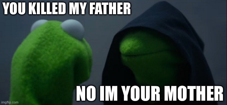 Evil Kermit Meme | YOU KILLED MY FATHER; NO IM YOUR MOTHER | image tagged in memes,evil kermit | made w/ Imgflip meme maker