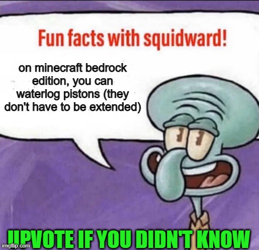 Just found out yesterday while building a prison O_O | on minecraft bedrock edition, you can waterlog pistons (they don't have to be extended); UPVOTE IF YOU DIDN'T KNOW | image tagged in fun facts with squidward | made w/ Imgflip meme maker