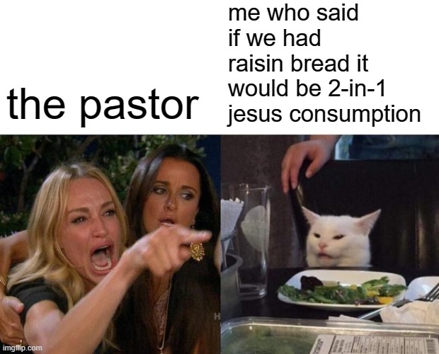 wine is grapes... raisins are grapes....... therefore raisin bread is the whole jesus | me who said if we had raisin bread it would be 2-in-1 jesus consumption; the pastor | image tagged in memes,woman yelling at cat,jesus,church,christian,raisin bread | made w/ Imgflip meme maker
