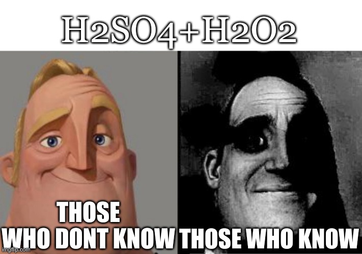 Traumatized Mr. Incredible | H2SO4+H2O2; THOSE WHO DONT KNOW; THOSE WHO KNOW | image tagged in traumatized mr incredible,nerd | made w/ Imgflip meme maker