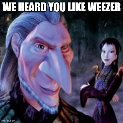 We heard you like Weezer | WE HEARD YOU LIKE WEEZER | image tagged in weezer,music | made w/ Imgflip meme maker