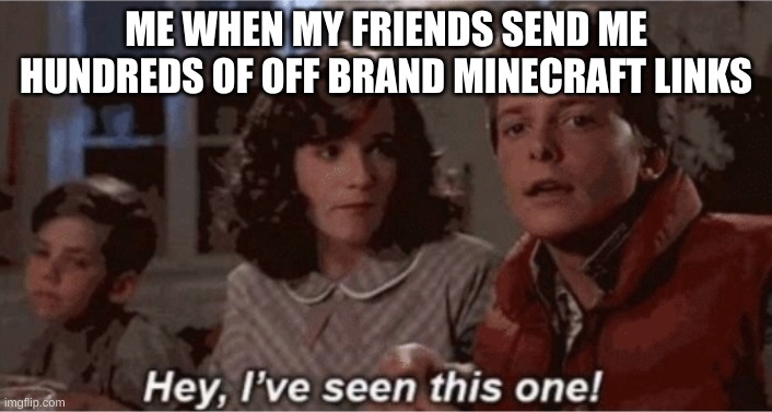 only in school | ME WHEN MY FRIENDS SEND ME HUNDREDS OF OFF BRAND MINECRAFT LINKS | image tagged in hey i've seen this one,memes | made w/ Imgflip meme maker