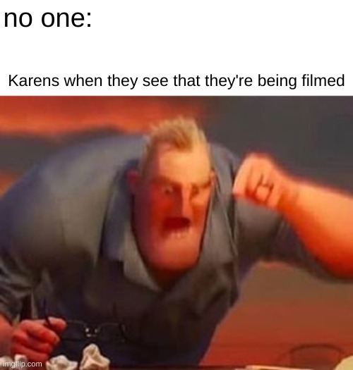 trust me they will snap at you | no one:; Karens when they see that they're being filmed | image tagged in mr incredible mad | made w/ Imgflip meme maker