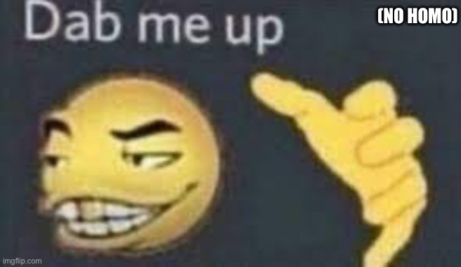dab me up | (NO HOMO) | image tagged in dab me up | made w/ Imgflip meme maker