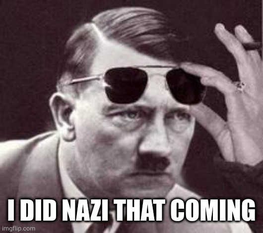 Sunglasses Hitler | I DID NAZI THAT COMING | image tagged in sunglasses hitler | made w/ Imgflip meme maker