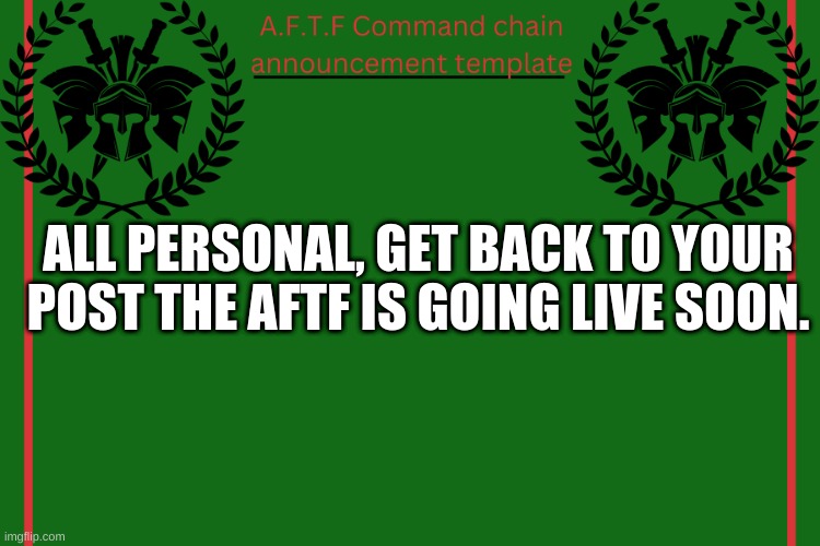 We've been out the game for too long. We still got it. | ALL PERSONAL, GET BACK TO YOUR POST THE AFTF IS GOING LIVE SOON. | image tagged in aftf command chain announcement | made w/ Imgflip meme maker
