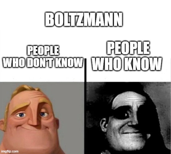 statistical mechanics | BOLTZMANN; PEOPLE WHO KNOW; PEOPLE WHO DON'T KNOW | image tagged in people who don't know vs people who know | made w/ Imgflip meme maker