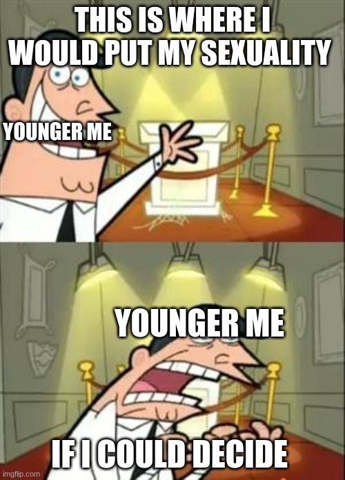 ya'll im so close to 10,000 | THIS IS WHERE I WOULD PUT MY SEXUALITY; YOUNGER ME; YOUNGER ME; IF I COULD DECIDE | image tagged in memes,this is where i'd put my trophy if i had one | made w/ Imgflip meme maker
