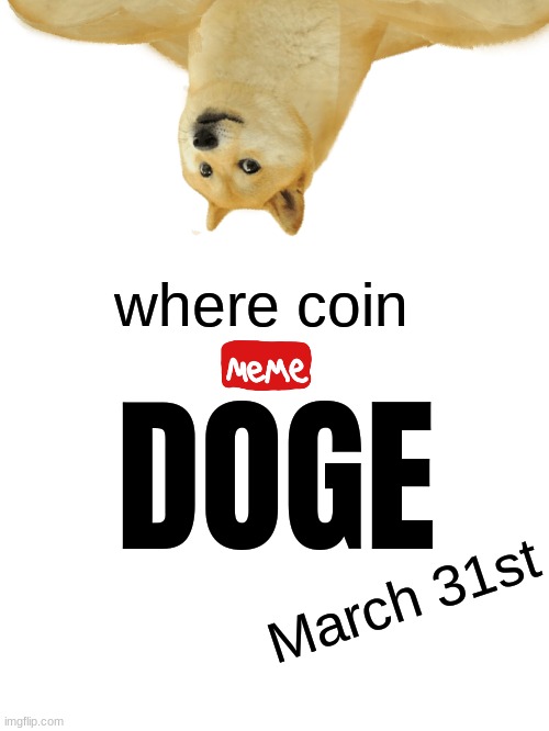 Doge is comin I guess | where coin; DOGE; March 31st | image tagged in meme universe,memes,funny | made w/ Imgflip meme maker