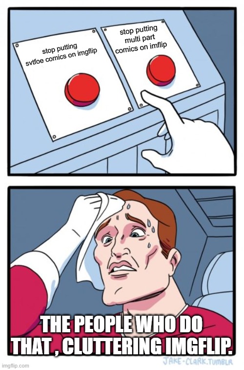 Two Buttons | stop putting multi part comics on imflip; stop putting svtfoe comics on imgflip; THE PEOPLE WHO DO THAT , CLUTTERING IMGFLIP. | image tagged in memes,two buttons | made w/ Imgflip meme maker