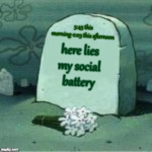 Recharging. Please hold... | 5:45 this morning-2:03 this afternoon; here lies my social battery | image tagged in here lies x | made w/ Imgflip meme maker